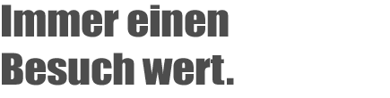 Immer einen Besuch wert.