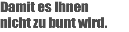 damit es Ihnen nicht zu bunt wird.